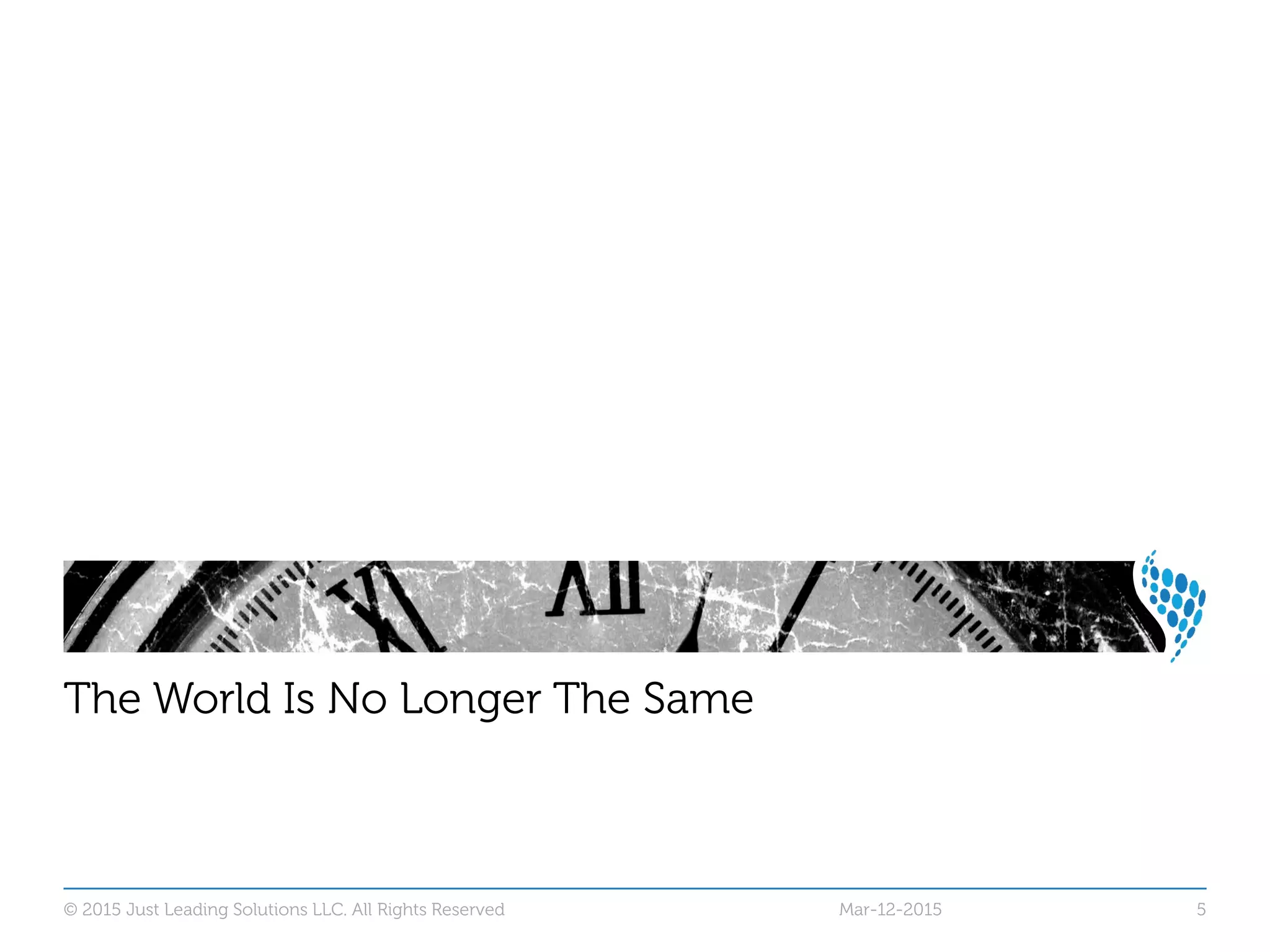© 2015 Just Leading Solutions LLC. All Rights Reserved 5
The World Is No Longer The Same
Mar-12-2015
 