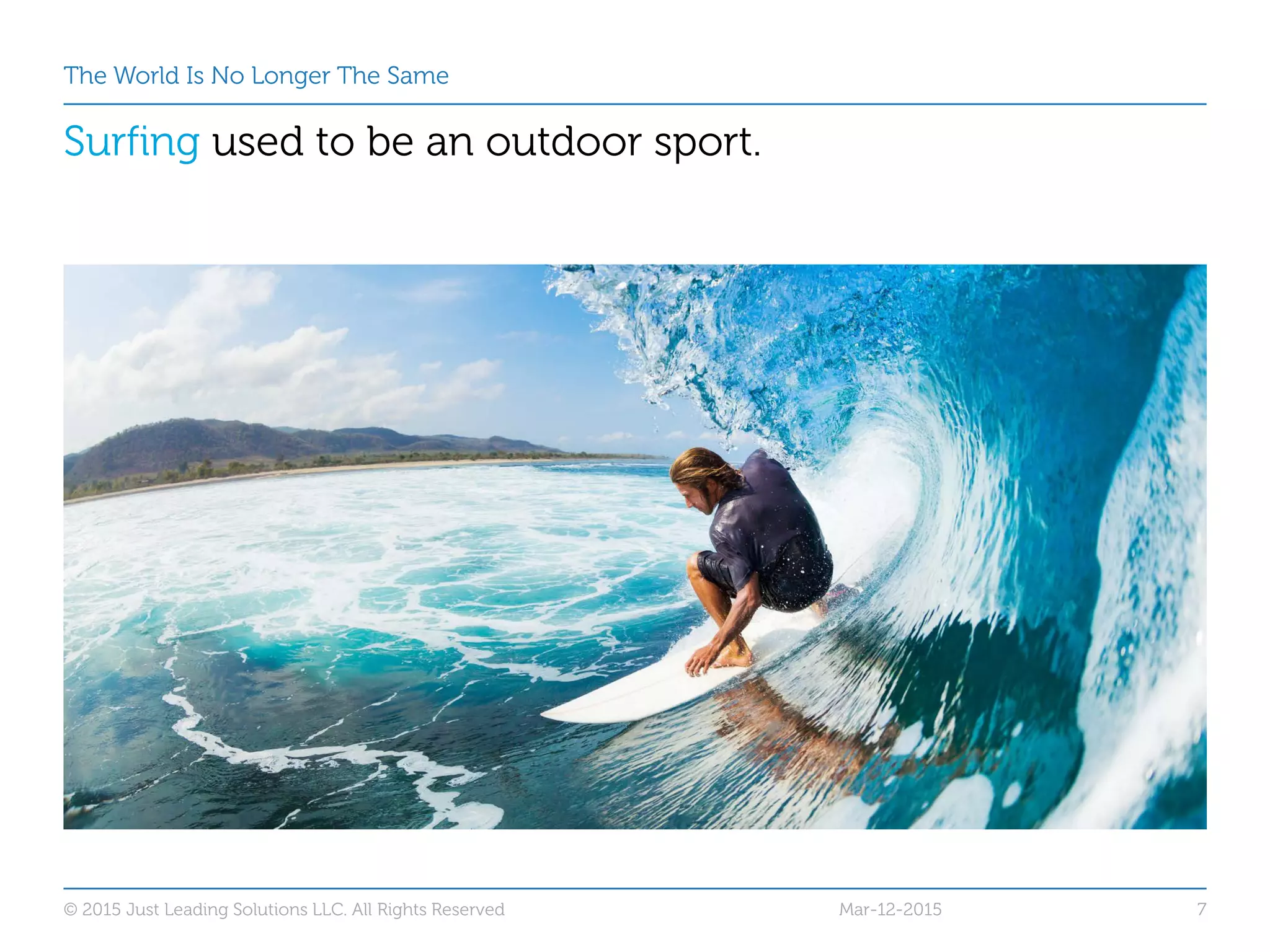 The World Is No Longer The Same
Surfing used to be an outdoor sport.
Mar-12-2015© 2015 Just Leading Solutions LLC. All Rights Reserved 7
 