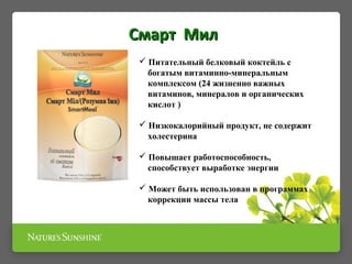  Питательный белковый коктейль с
богатым витаминно-минеральным
комплексом (24 жизненно важных
витаминов, минералов и органических
кислот )
 Низкокалорийный продукт, не содержит
холестерина
 Повышает работоспособность,
способствует выработке энергии
 Может быть использован в программах
коррекции массы тела
Смарт МилСмарт Мил
 