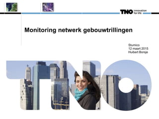 Monitoring netwerk gebouwtrillingen
Stumico
12 maart 2015
Huibert Borsje
 