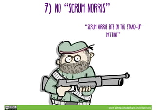More at http://Slideshare.net/proyectalis
7) no “scrum norris”
“Scrum Norris sits on the stand-up
meeting”
 