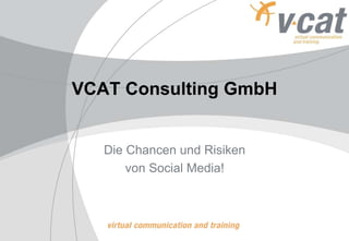 VCAT Consulting GmbH
Die Chancen und Risiken
von Social Media!
 