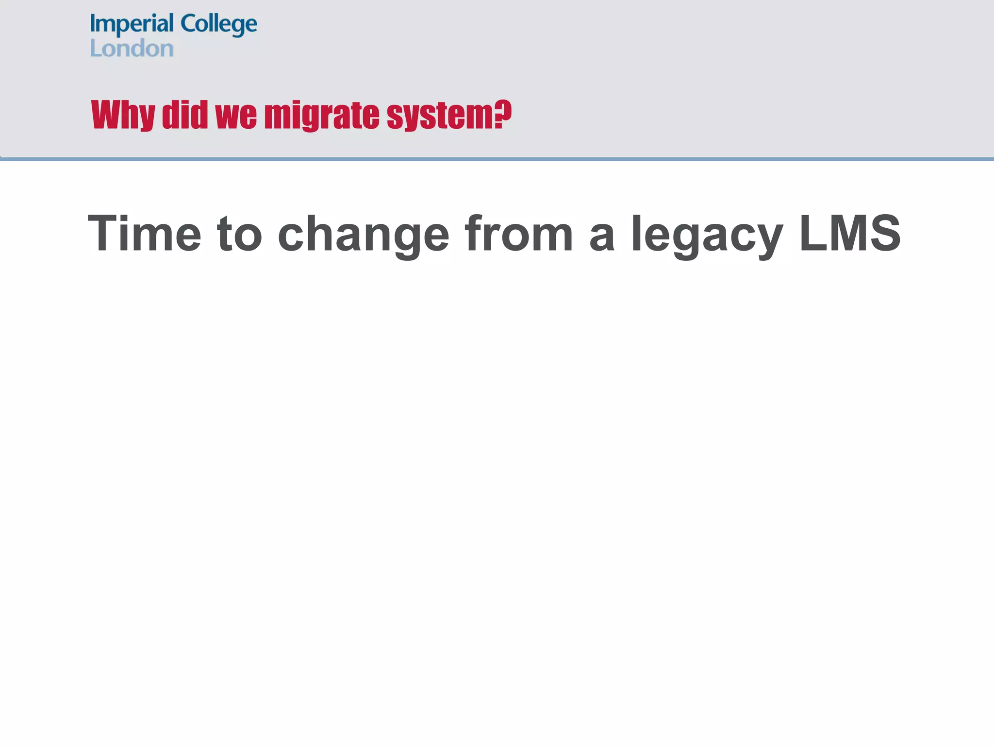 Why did we migrate system?
Time to change from a legacy LMS
 