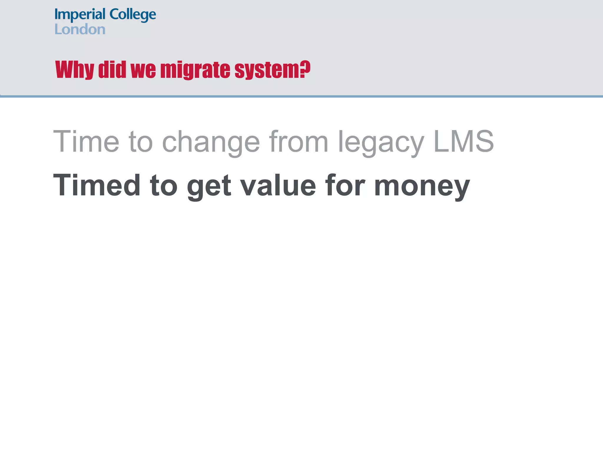 Why did we migrate system?
Time to change from legacy LMS
Timed to get value for money
 