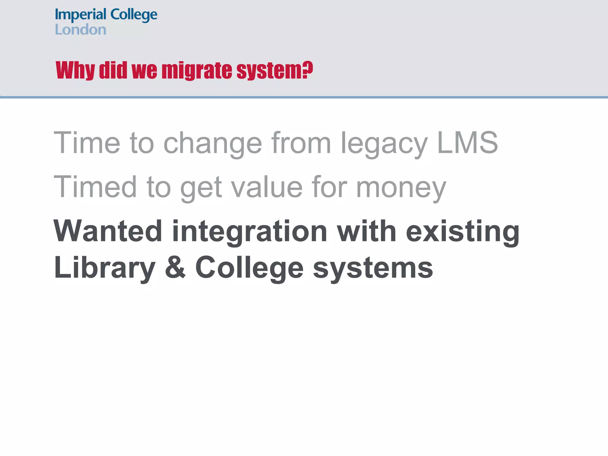 Why did we migrate system?
Time to change from legacy LMS
Timed to get value for money
Wanted integration with existing
Library & College systems
 