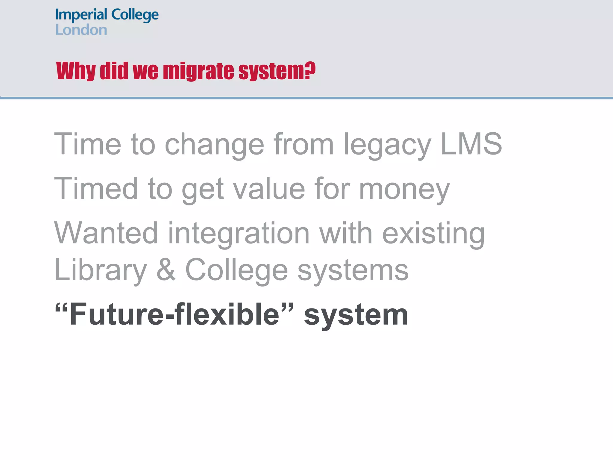 Why did we migrate system?
Time to change from legacy LMS
Timed to get value for money
Wanted integration with existing
Library & College systems
“Future-flexible” system
 