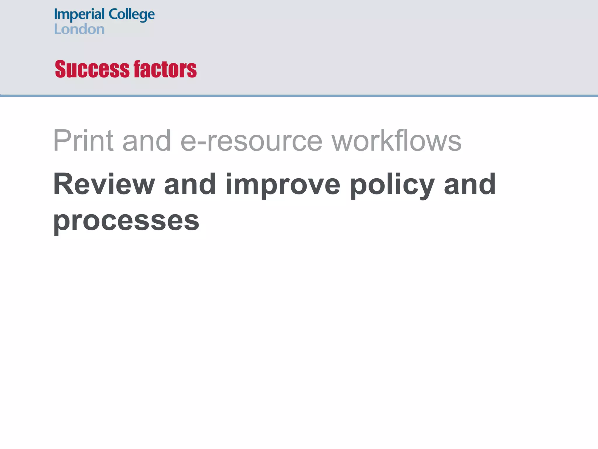 Success factors
Print and e-resource workflows
Review and improve policy and
processes
Technology platform
Standardized approach to analytics
 