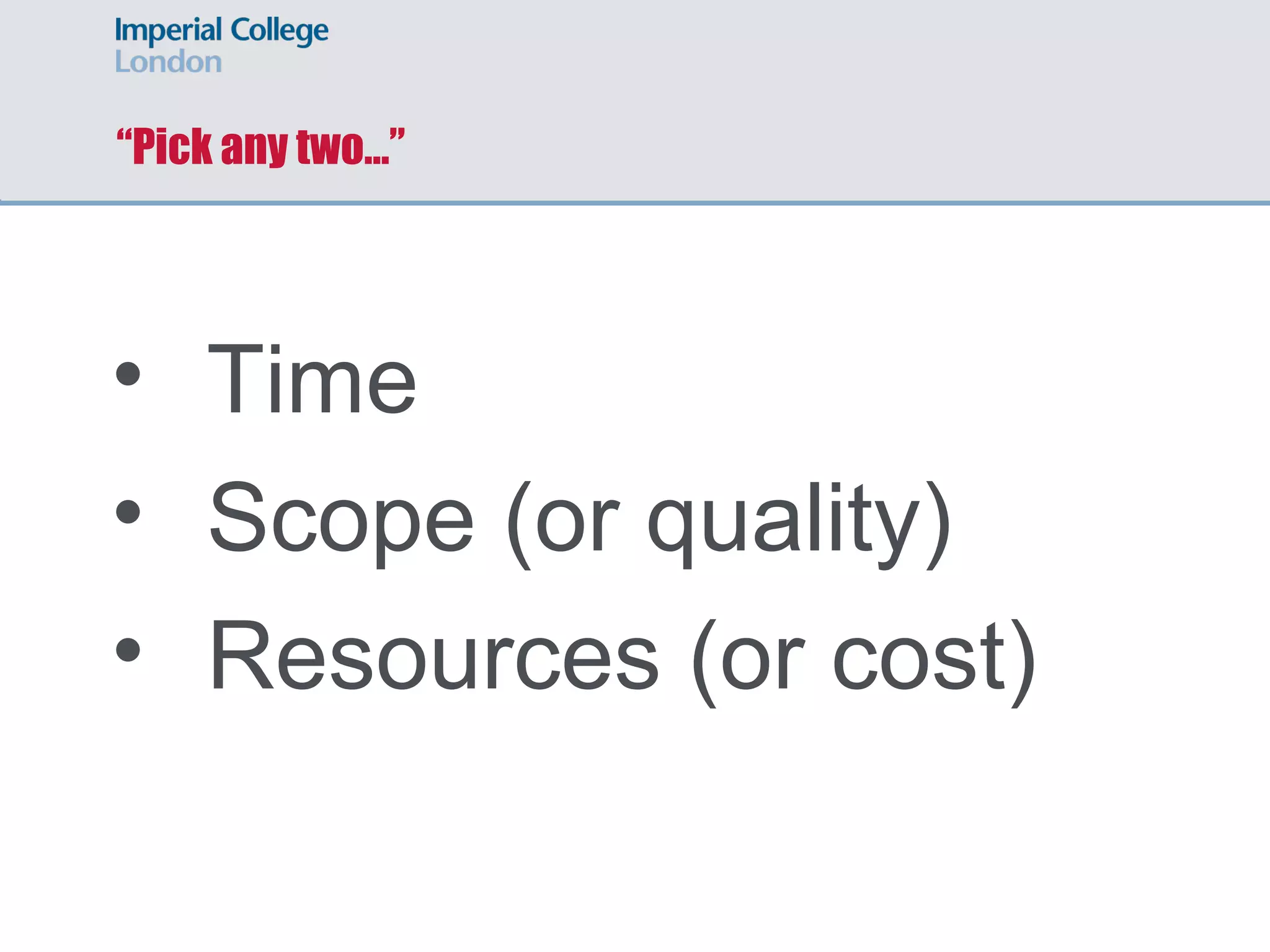 ‘Reality Triangle’ (Walsh)
Scope
TimeResources
Concept from Barry Walsh, University Information
Systems and Financial Management Services,
Indiana University
Lock, D. (2007) The essentials of project management.
3rd edn. Aldershot: Gower.
 