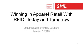Winning in Apparel Retail With
RFID: Today and Tomorrow
SML Intelligent Inventory Solutions
March 19, 2015
1
 