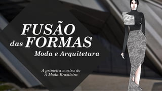A primeira mostra do
À Moda Brasileira
FUSÃO
FORMASdas
Moda e Arquitetura
 