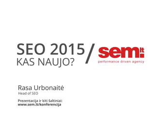 SEO 2015
KAS NAUJO?
/
Rasa Urbonaitė
Head of SEO
Prezentacija ir kiti šaltiniai:
www.sem.lt/konferencija
 