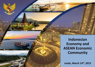 0
Indonesian
Economy and
ASEAN Economic
Community
Leeds, March 14th, 2015
 