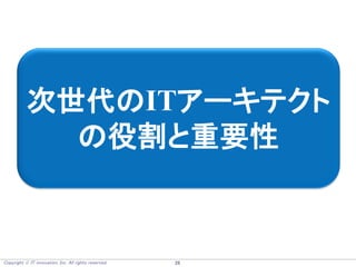 Copyright  IT innovation, Inc. All rights reserved. 26
次世代のITアーキテクト
の役割と重要性
 