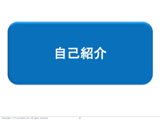 Copyright  IT innovation, Inc. All rights reserved. 3
自己紹介
 