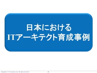 Copyright  IT innovation, Inc. All rights reserved. 47
日本における
ITアーキテクト育成事例
 
