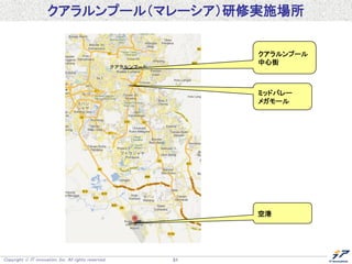 Copyright  IT innovation, Inc. All rights reserved. 51
クアラルンプール（マレーシア）研修実施場所
ミッドバレー
メガモール
クアラルンプール
中心街
空港
 