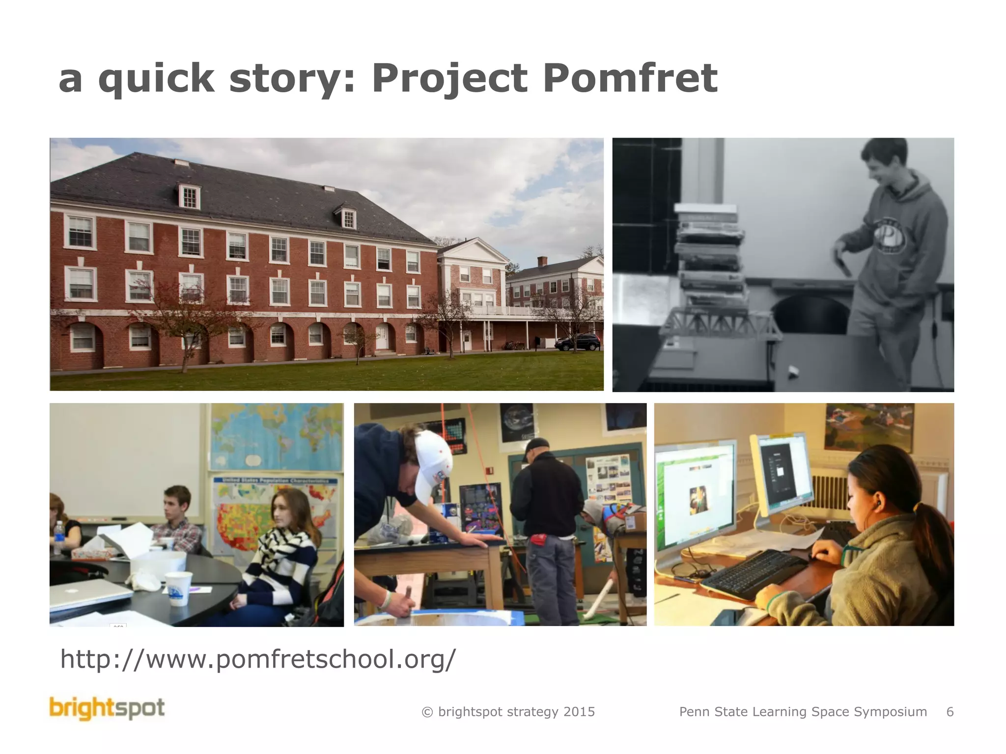 © brightspot strategy 2015 Penn State Learning Space Symposium 6
a quick story: Project Pomfret
http://www.pomfretschool.org/
 