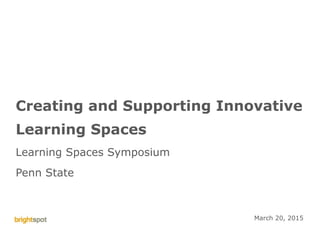 © brightspot strategy 2015 Penn State Learning Space Symposium 1
Creating and Supporting Innovative
Learning Spaces
Learning Spaces Symposium
Penn State
March 20, 2015
 