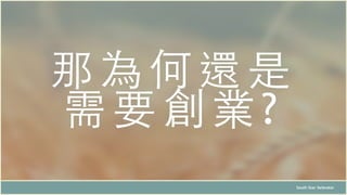 那為何還是
需要創業?
South Star Xelerator
 