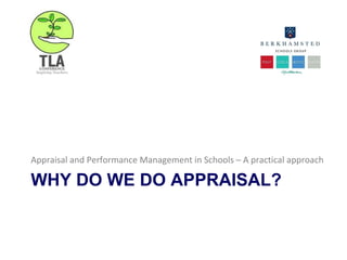 WHY DO WE DO APPRAISAL?
Appraisal and Performance Management in Schools – A practical approach
 