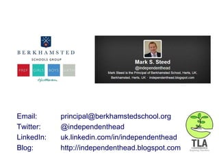 Email: principal@berkhamstedschool.org
Twitter: @independenthead
LinkedIn: uk.linkedin.com/in/independenthead
Blog: http://independenthead.blogspot.com
 