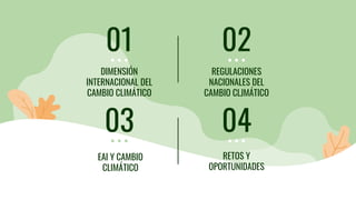 DIMENSIÓN
INTERNACIONAL DEL
CAMBIO CLIMÁTICO
01
REGULACIONES
NACIONALES DEL
CAMBIO CLJMÁTICO
02
EAI Y CAMBIO
CLIMÁTICO
03
...