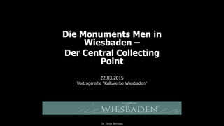 Die Monuments Men in
Wiesbaden –
Der Central Collecting
Point
22.03.2015
Vortragsreihe "Kulturerbe Wiesbaden"
Dr. Tanja Bernsau
 