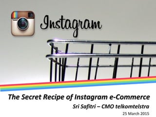 The Secret Recipe of Instagram e-CommerceThe Secret Recipe of Instagram e-Commerce
Sri Safitri – CMO telkomtelstra
25 March 2015
 