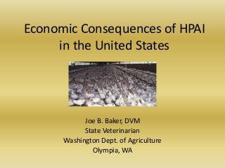 Economic Consequences of HPAI
in the United States
Joe B. Baker, DVM
State Veterinarian
Washington Dept. of Agriculture
Olympia, WA
 