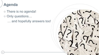 2
Image placeholder
Click on image icon
Browse to image you want
to add to slide
Agenda
○ There is no agenda!
○ Only questions…
… and hopefully answers too!
 
