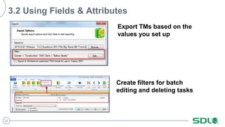 22
3.2 Using Fields & Attributes
Export TMs based on the
values you set up
Create filters for batch
editing and deleting tasks
 