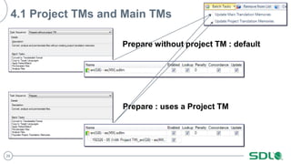 26
4.1 Project TMs and Main TMs
Prepare : uses a Project TM
Prepare without project TM : default
 
