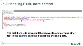 4
1.0 Handling HTML meta-content
The task here is to extract all the keywords, and perhaps other
text in the content attribute, but not the encoding data.
 
