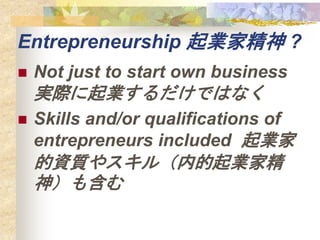Entrepreneurship IҾ ?
? Not just to start own business
gHIǤϤʤ
? Skills and/or qualifications of
entrepreneurs included I
Y|䥹루ڵIҾ
񣩤⺬
 
