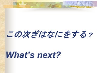 δΤϤʤˤ򤹤룿
Whats next?
 