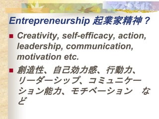 Entrepreneurship IҾ ?
? Creativity, self-efficacy, action,
leadership, communication,
motivation etc.
? ԡԼСЄ
``åסߥ˥`
٩` 

 