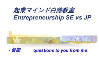 Iޥɰן
Entrepreneurship SE vs JP
?| questions to you from me
 