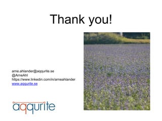 Thank you!
arne.ahlander@aqqurite.se
@ArneAhl
https://www.linkedin.com/in/arneahlander
www.aqqurite.se
 