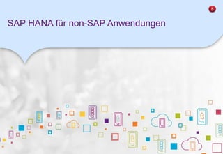 SAP HANA für non-SAP Anwendungen
5
 