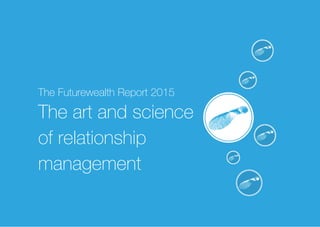  
 
 
The Futurewealth Report 2015
The art and science
of relationship
management
 