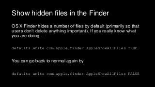 Show hidden files in the Finder
OS X Finder hides a number of files by default (primarily so that
users don’t delete anyth...