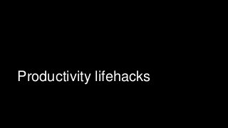 Productivity lifehacks
 