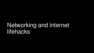 Networking and internet
lifehacks
 