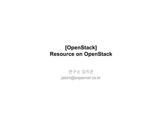 [OpenStack]
Resource on OpenStack
김지은
yeswldms@gmail.com
 