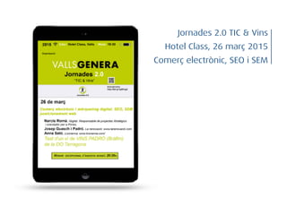 Comerç electrònic, SEO i SEM
Jornades 2.0 TIC & Vins
Hotel Class, 26 març 2015
 