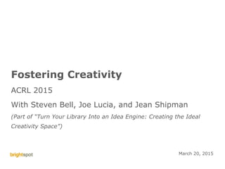 ©brightspot strategy ACRL Creativity Engine 1
Fostering Creativity
ACRL 2015
With Steven Bell, Joe Lucia, and Jean Shipman
(Part of “Turn Your Library Into an Idea Engine: Creating the Ideal
Creativity Space”)
March 20, 2015
 