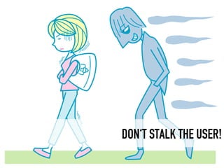 DON‘T STALK THE USER!
 