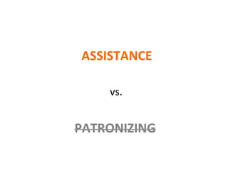 ASSISTANCE	
  	
  	
  
PATRONIZING	
  
vs.	
  
 