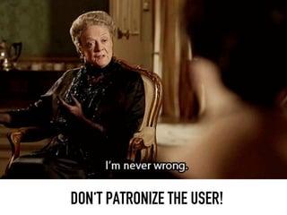 DON‘T PATRONIZE THE USER!
 