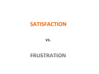 SATISFACTION	
  
FRUSTRATION	
  
vs.	
  
 